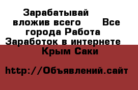 Зарабатывай 1000$ вложив всего 1$ - Все города Работа » Заработок в интернете   . Крым,Саки